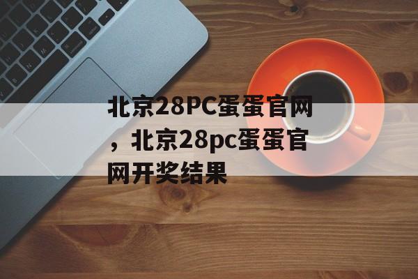 北京28PC蛋蛋官网，北京28pc蛋蛋官网开奖结果