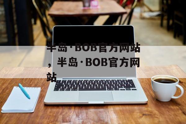 半岛·BOB官方网站，半岛·BOB官方网站